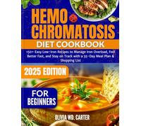 Hemochromatosis Diet Cookbook for Beginners: 150+ Easy Low-Iron Recipes to Manage Iron Overload, Feel Better Fast, and Stay on Track with a 35-Day Meal Plan & Shopping List