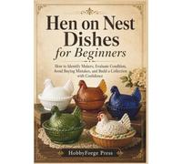 Hen on Nest Dishes for Beginners: How to Identify Makers, Evaluate Condition, Avoid Buying Mistakes, and Build a Collection with Confidence