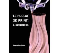 Hendrien Horn Let's Clay 3D Print A Guidebook (Tascabile)