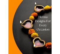 Henna Designs For Every Occasion: Beautiful Mehndi/Henna designs for every occasion and party| Flower patterns| Ancient Traditions and Modern Designs| Diwali, Wedding, Eid & Everyday|