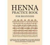 Henna Practice Book for Beginners: A Step-by-Step Workbook to Learn Mehndi Art Through Tracing, Pattern Repetition, and Hand Design Templates