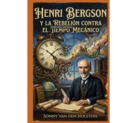 Henri Bergson: y la Rebelión contra el Tiempo Mecánico