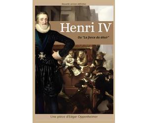 Henri IV "ou la force du désir' - Une pièce d'Edgar Oppenheimer: Nouvelle version définitive (2025)