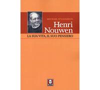 Henri Nouwen. La sua vita, il suo pensiero