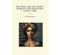 Henriette, oder die schöne Sängerin: Eine Geschichte unserer Tage