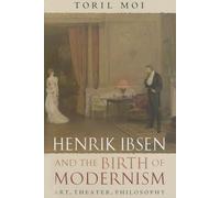 Henrik Ibsen and the Birth of Modernism: Art, Theater, Philosophy