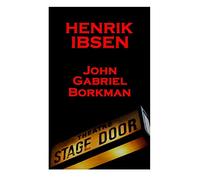 Henrik Ibsen - John Gabriel Borkman: A Classic Play From The Father Of Theatre