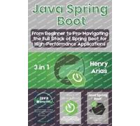 Java Spring Boot: 3 in 1 - "From Beginner to Pro: Navigating the Full Stack of Spring Boot for High-Performance Applications"
