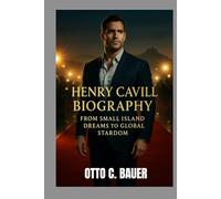 HENRY CAVILL BIOGRAPHY : FROM SMALL ISLAND DREAMS TO GLOBAL STARDOM: THE PATH TO BECOMING A MODERN DAY ICON