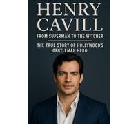 Henry Cavill: From Superman to The Witcher - The True Story of Hollywood’s Gentleman Hero