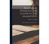 Henry Clay Vedder Balthasar Hübmaier, the Leader of the Anabaptists (Tascabile)