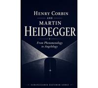 Henry Corbin and Martin Heidegger: From Phenomenology to Angelology: 7
