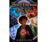 Henry Everwood and the Seven Worlds: A journey through hidden paths, brave choices, and worlds waiting to be found
