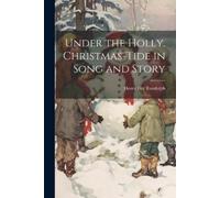 Henry Fitz Randolp Under the Holly. Christmas-tide in Song and Stor (Tascabile)