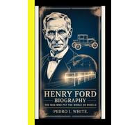 Henry Ford BiOGRAPHY The Man Who Put the World on Wheels