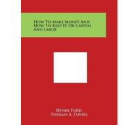 Henry Ford How To Make Money And How To Keep It Or Capital And Labor (Tascabile)