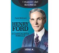 Henry Ford. Il capitalista ribelle
