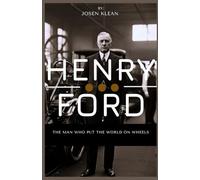 Henry Ford: The Man Who Put The World on Wheels: The Life Story of the Visionary Who Changed Industry Forever