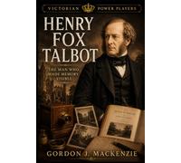 Henry Fox Talbot: The Man Who Made Memory Visible: 12