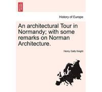 Henry Gally Kni An Architectural Tour in Normandy; With Some Remarks (Tascabile)