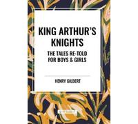 Henry Gilbert King Arthur's Knights: The Tales Re-Told for Boys & Gi (Tascabile)