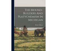 Henry Gillman The Mound-builders And Platycnemism In Michigan (Tascabile)
