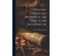 Henry Grattan Gui History Unveiling Prophecy, Or, Time As An Interp (Tascabile)