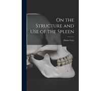 Henry Gray On the Structure and Use of the Spleen (Copertina rigida)