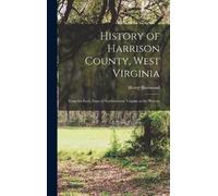 Henry Haymond History of Harrison County, West Virginia (Copertina rigida)