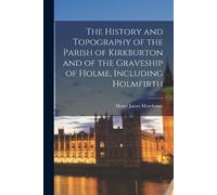 Henry James Mor The History and Topography of the Parish of Kirkburt (Tascabile)