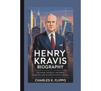 HENRY KRAVIS BIOGRAPHY: The Power, The Deals, The Empire: Inside the Mind of a Private Equity Pioneer