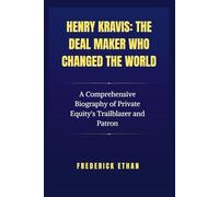 Henry Kravis: The Deal Maker who changed the world: A Comprehensive Biography of Private Equity's Trailblazer and Patron