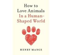 Henry Mance – How to Love Animals – In a Human-Shaped World – Copertina rigida