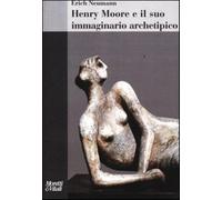 Henry Moore e il suo immaginario archetipico. Ediz. illustrata - Neumann Erich