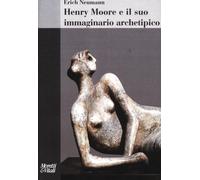 Henry Moore E Il Suo Immaginario Archetipico - Erich Neumann - 2012