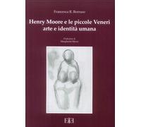 Henry Moore e le Piccole Veneri Arte e Identità Umana. - [Edizioni Espera]