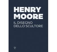 Henry Moore. Il disegno dello scultore. Ediz. a colori