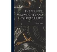 Henry Pallett The Miller's, Millwright's and Engineer's Guide (Tascabile)