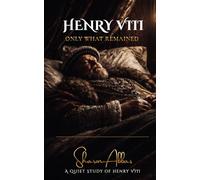 HENRY VIII Only What Remained: A Quiet Study of Henry VIII: 3