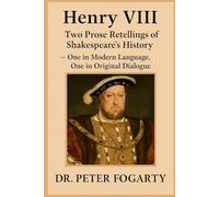 Henry VIII: Two Prose Retellings of Shakespeare’s History: - One in Modern Language, One in Original Dialogue by Dr. Peter Fogarty