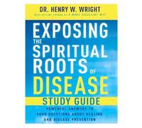 Henry W Wright Exposing the Spiritual Roots of Disease Study Guide (Tascabile)