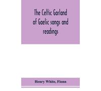 Henry White Fio The Celtic garland of Gaelic songs and readings. Tra (Tascabile)