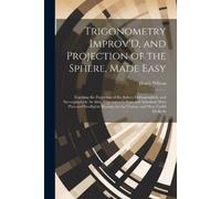 Henry Wilson Trigonometry Improv'D, and Projection of the Sphere, Ma (Tascabile)