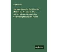 Hephaestionos Encheiridion Peri Metr¿n kai Poiemat¿n. The Encheiridion of Hephaestion Concerning Metres and Poems