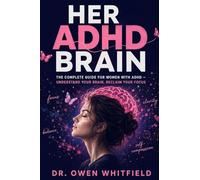 Her ADHD Brain: The Complete Guide for Women with ADHD - Understand Your Unique Brain, Reclaim Your Focus, Manage Emotional Dysregulation, and Build a Life That Truly Works for Exactly Who You Are