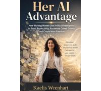 Her AI Advantage: How Working Women Use Artificial Intelligence to Boost Productivity, Accelerate Career Growth, and Create More Freedom