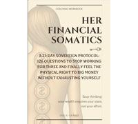 Her Financial Somatics: 21-Day Sovereign Protocol: 126 Questions to Stop Working for Three and Finally Feel the Physical Right to Big Money Without Exhausting Yourself