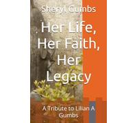 Her Life, Her Faith, Her Legacy: A Tribute to Lilian A Gumbs