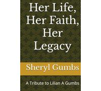 Her Life, Her Faith, Her Legacy: A Tribute to Lilian A Gumbs