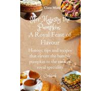 Her Majesty the Pumpkin: A Royal Feast of Flavour: History, tips and recipes that elevate the humble pumpkin to the rank of royal speciality COOKBOOK